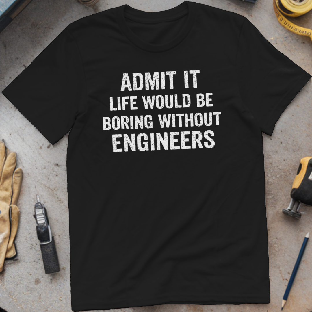 Life Would Be Boring Without Engineers T-shirt