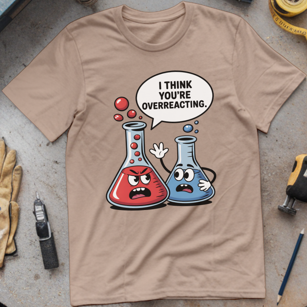 I Think You’re Overreacting T-shirt