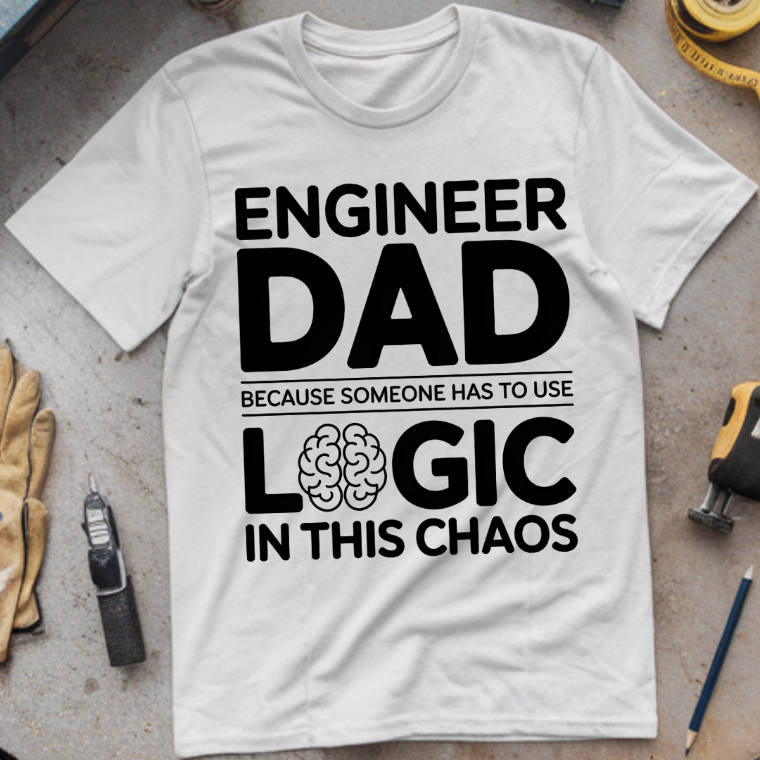 Engineer Dad Because Someone Has to Use Logic in This Chaos
