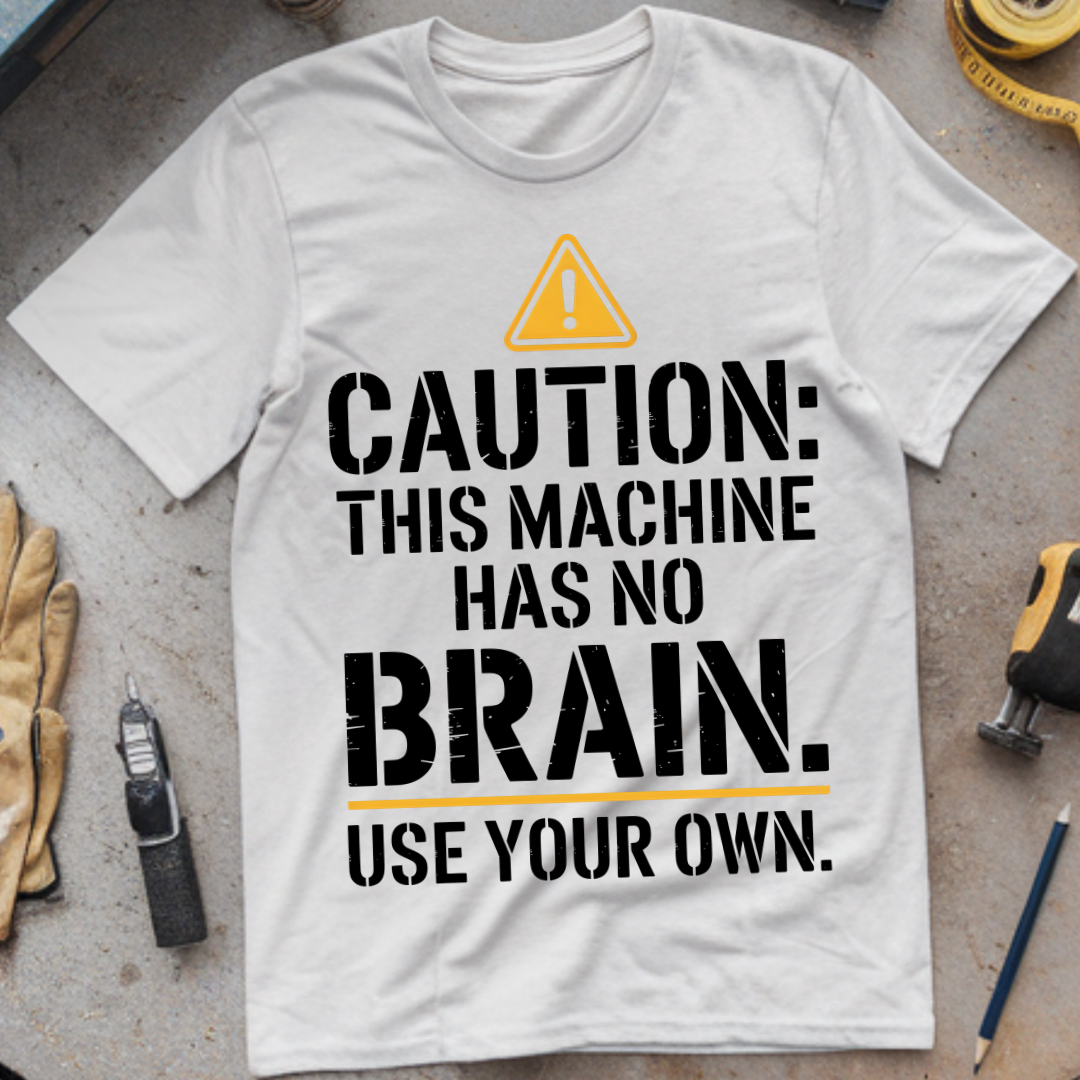 Caution: This Machine Has No Brain – Use Your Own