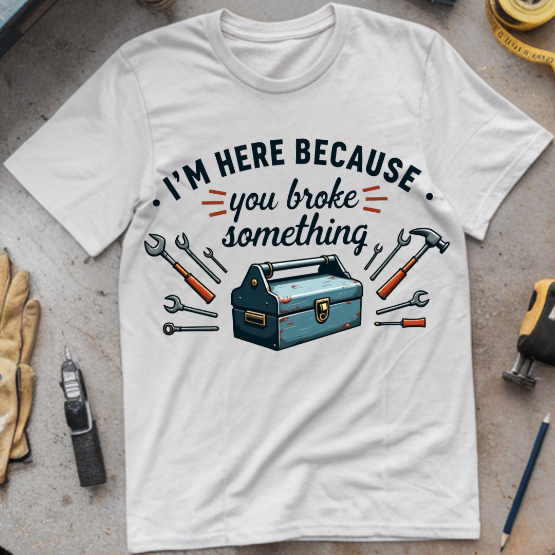I’m Here Because You Broke Something