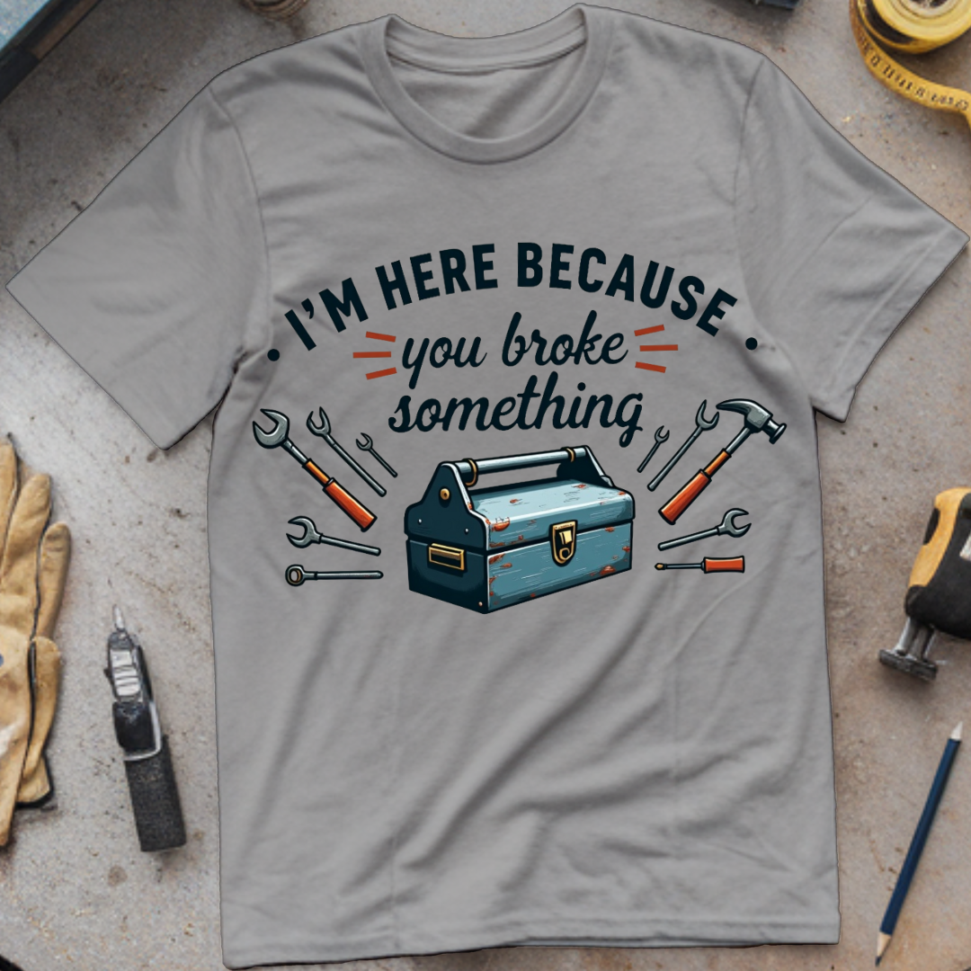I’m Here Because You Broke Something