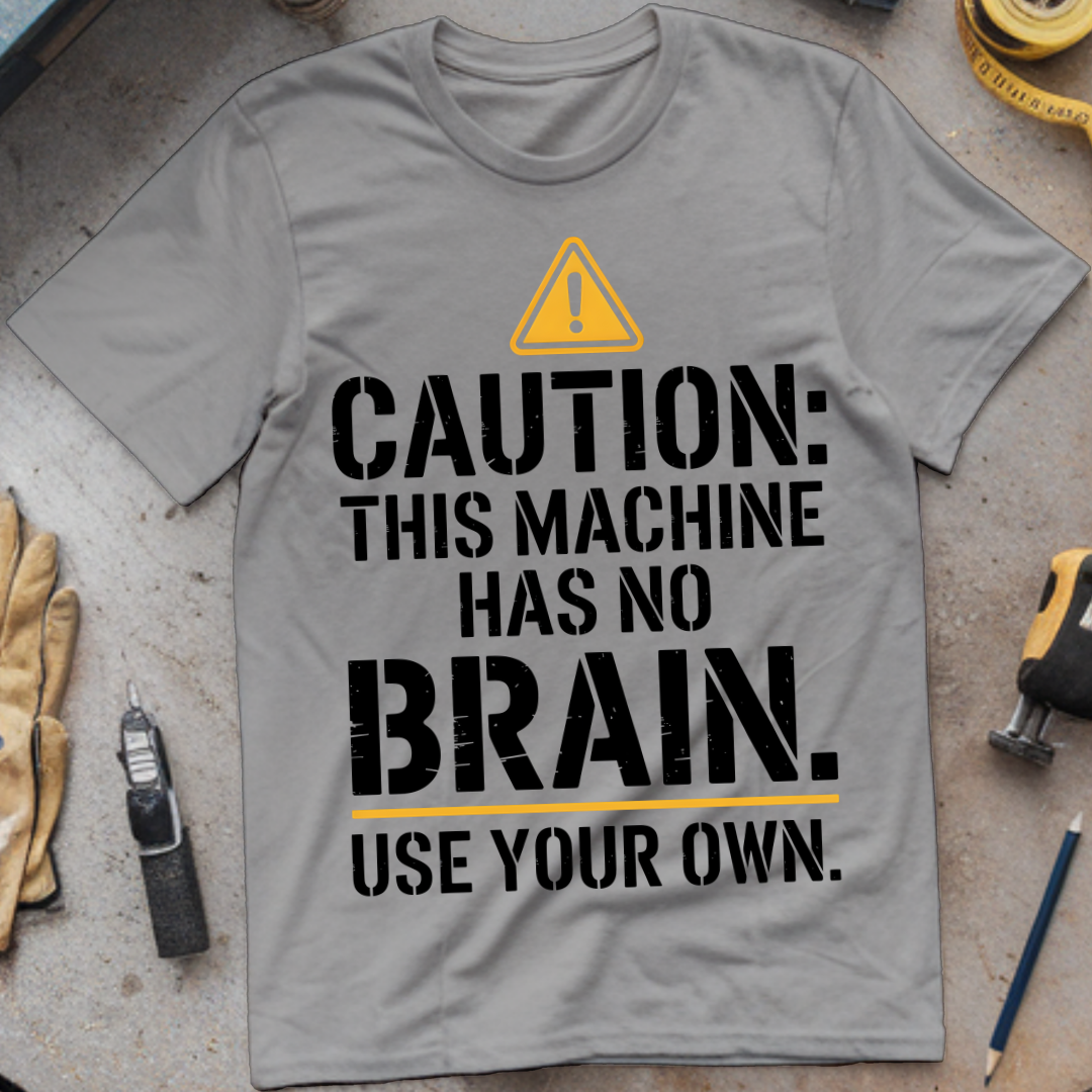 Caution: This Machine Has No Brain – Use Your Own