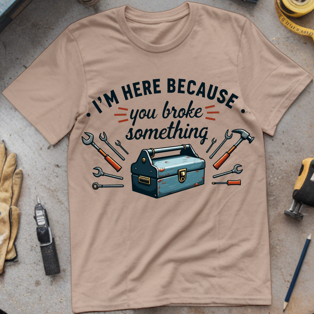 I’m Here Because You Broke Something