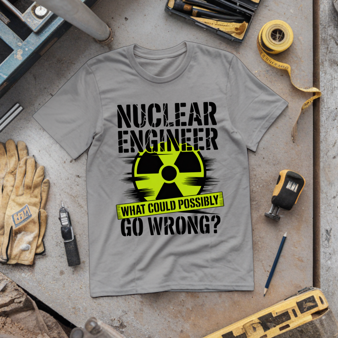 Nuclear Engineer What could possibly go wrong