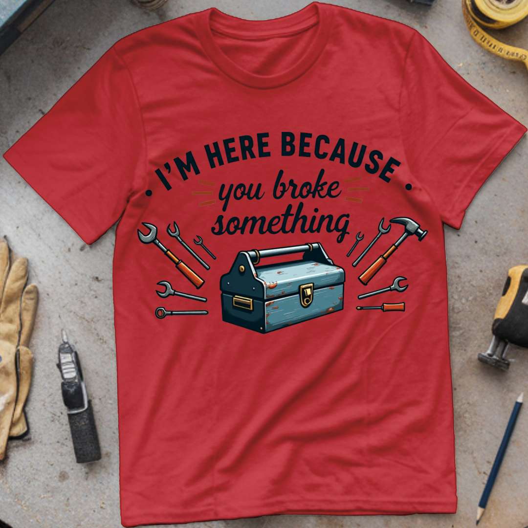 I’m Here Because You Broke Something