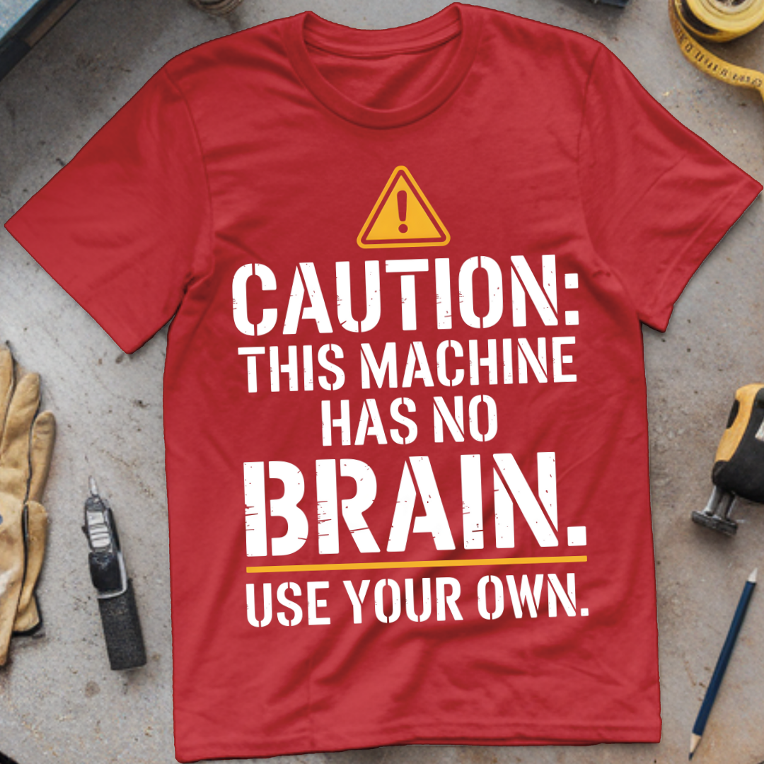 Caution: This Machine Has No Brain – Use Your Own