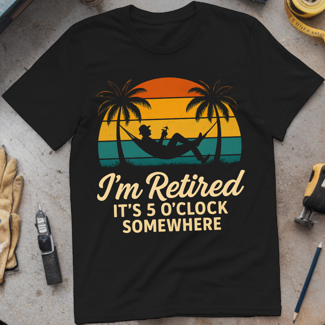 I’m Retired – It’s 5 O’Clock Somewhere