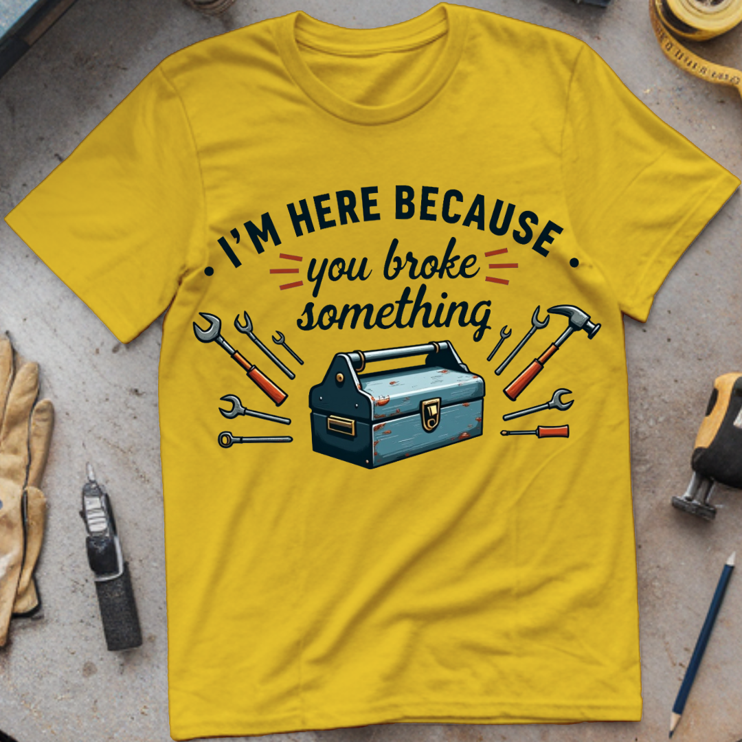 I’m Here Because You Broke Something