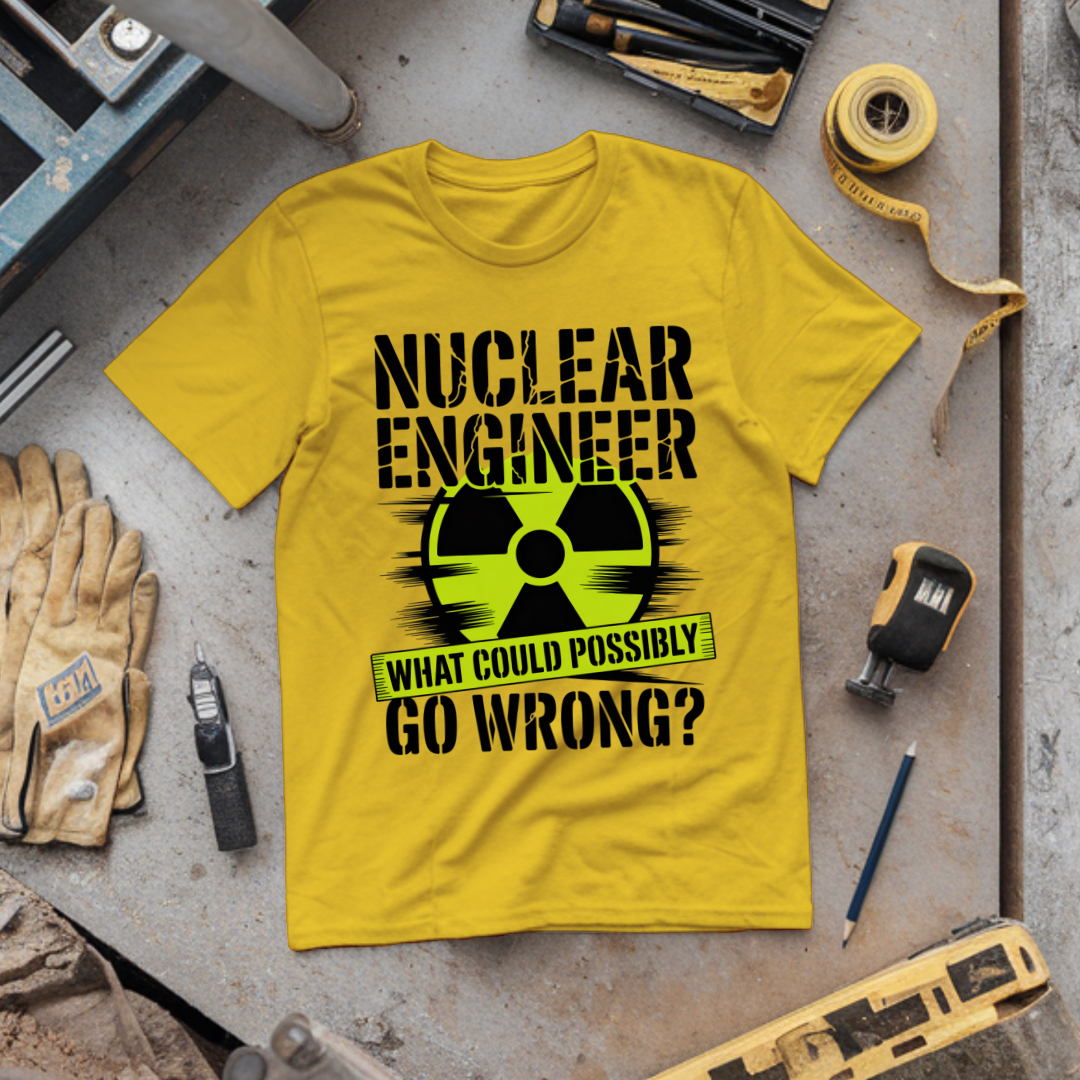 Nuclear Engineer What could possibly go wrong