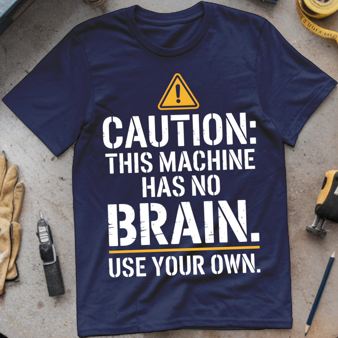 Caution: This Machine Has No Brain – Use Your Own