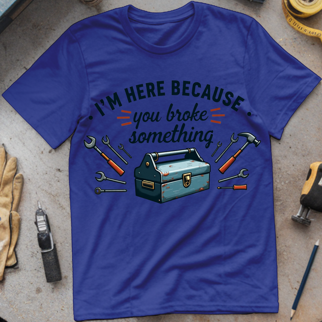 I’m Here Because You Broke Something