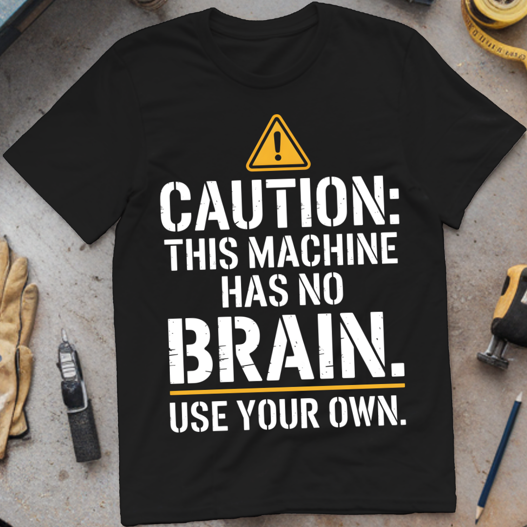 Caution: This Machine Has No Brain – Use Your Own