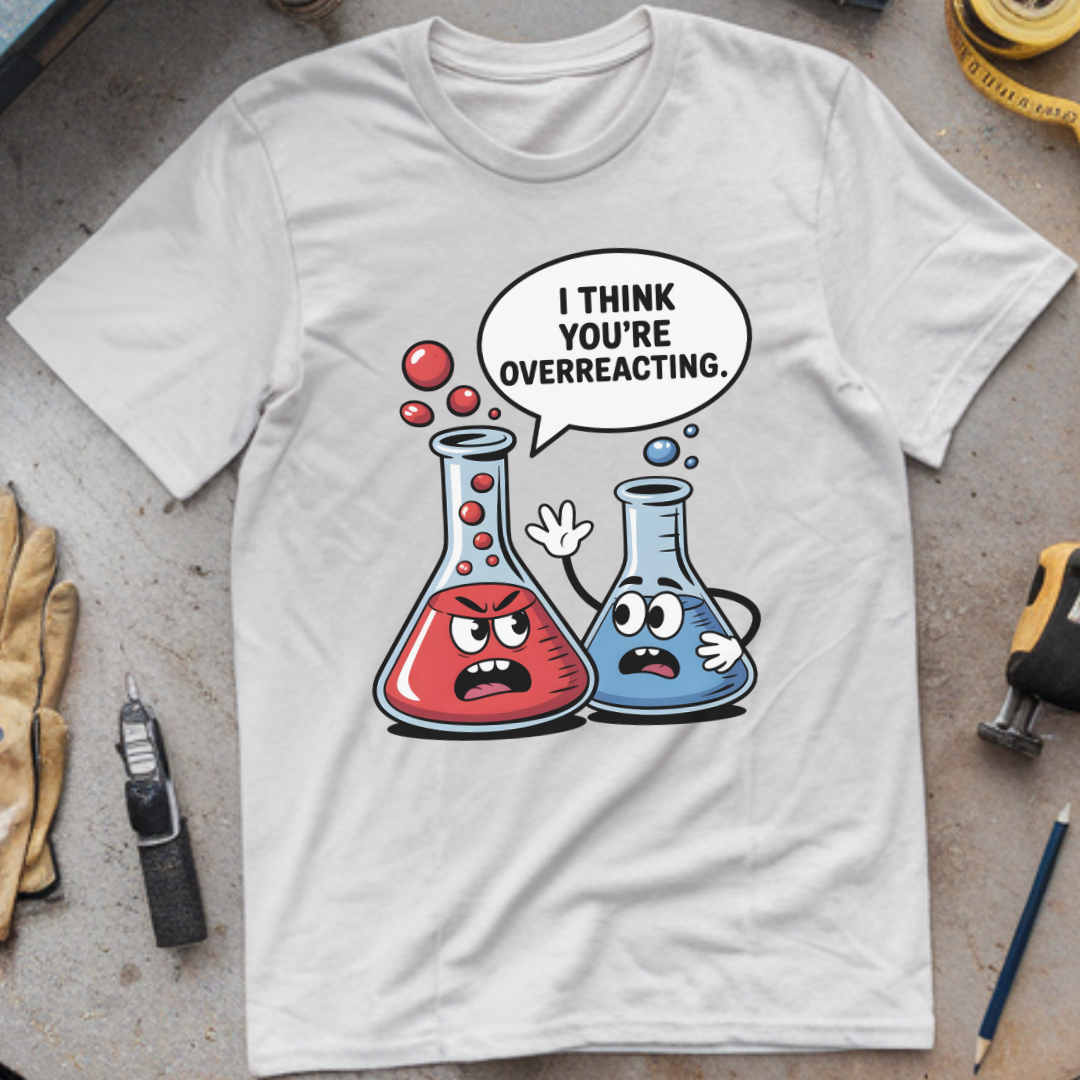 I Think You’re Overreacting T-shirt