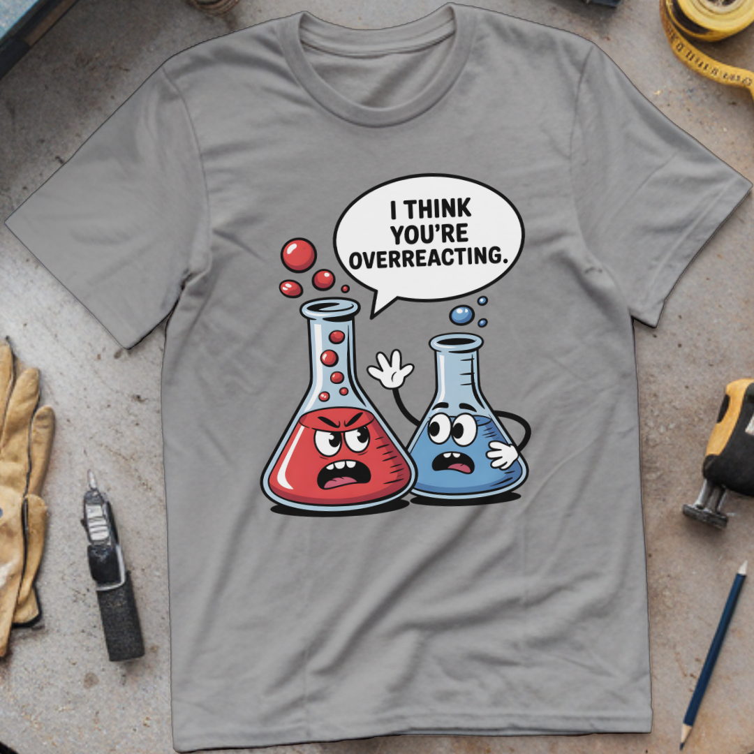 I Think You’re Overreacting T-shirt