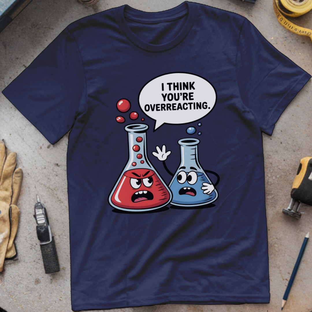 I Think You’re Overreacting T-shirt