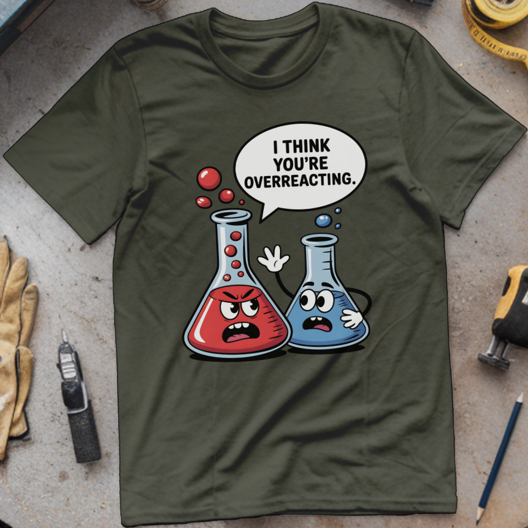 I Think You’re Overreacting T-shirt