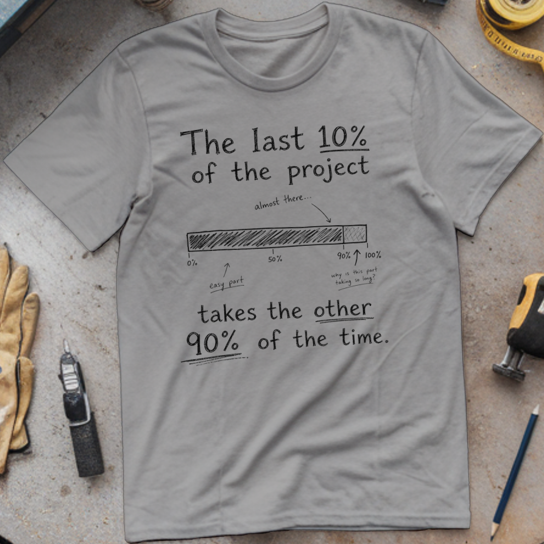 The Last 10% of the Project Takes the Other 90% of the Time T-shirt