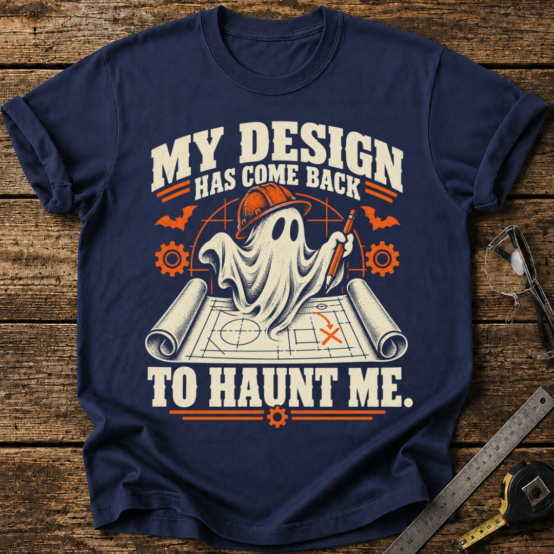 My Design Has Come Back to Haunt Me T-shirt