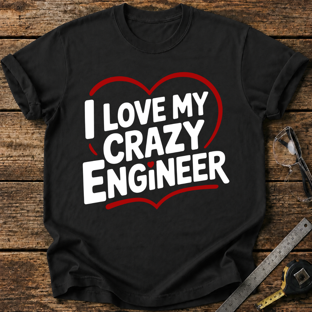 I love my crazy engineer T-shirt