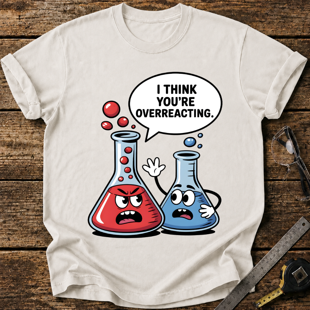 I Think You’re Overreacting T-shirt