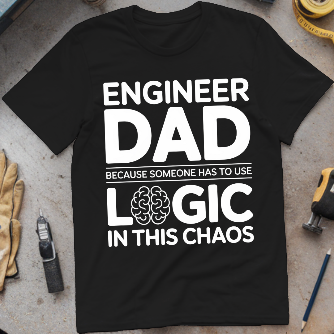 Engineer Dad Because Someone Has to Use Logic in This Chaos