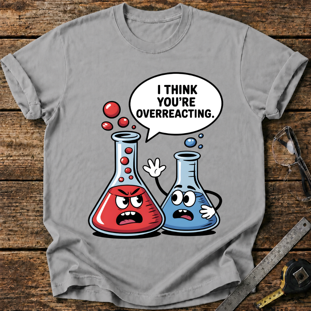 I Think You’re Overreacting T-shirt