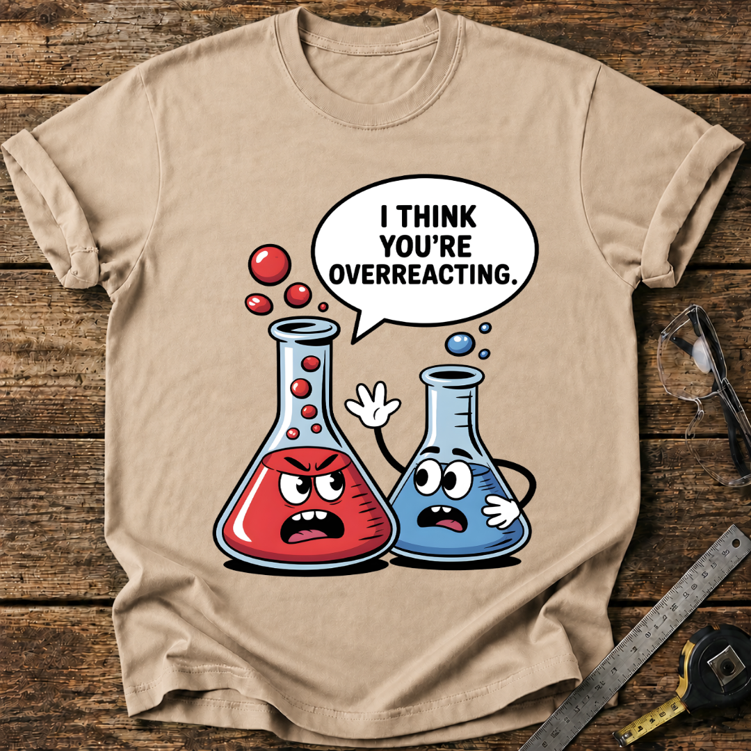 I Think You’re Overreacting T-shirt
