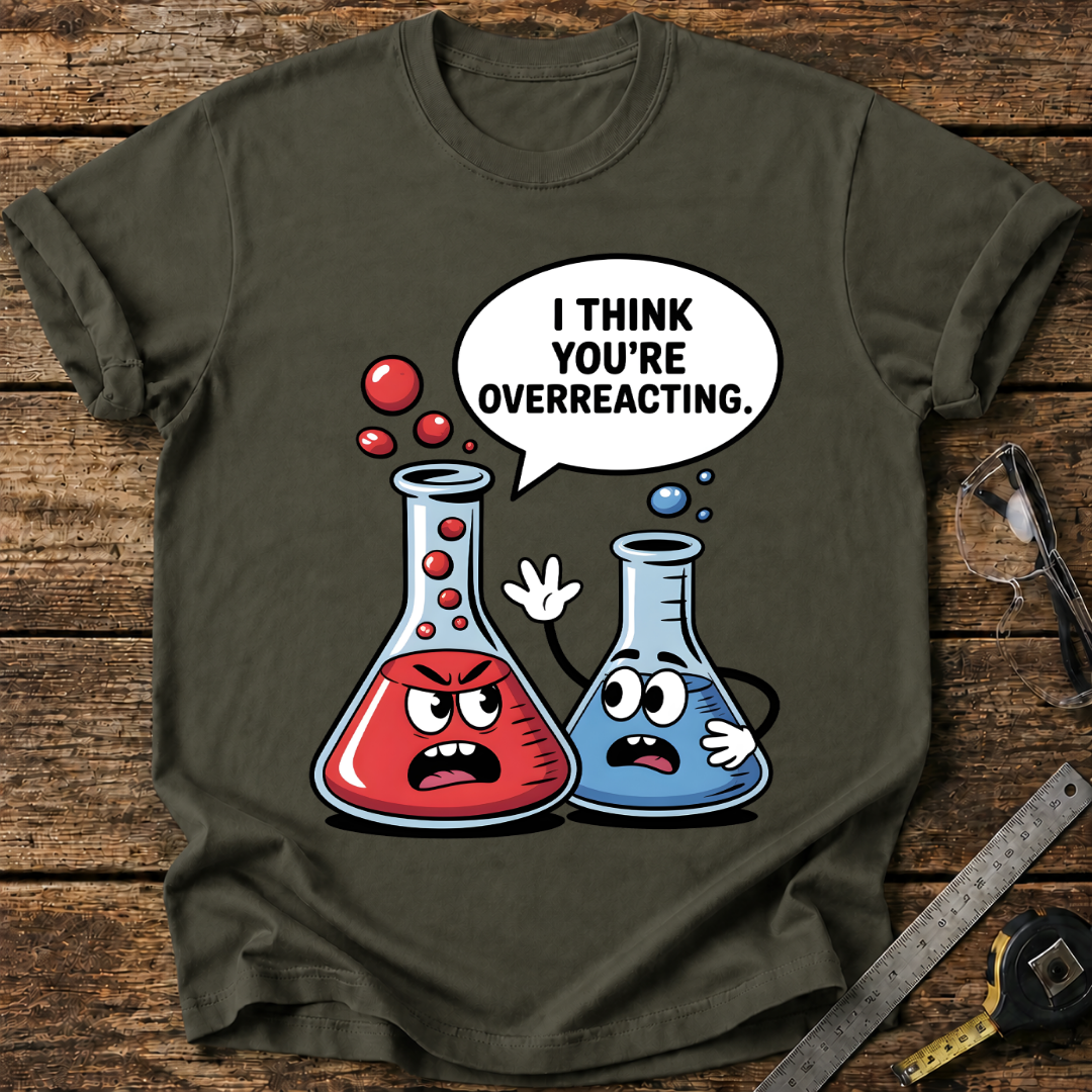 I Think You’re Overreacting T-shirt