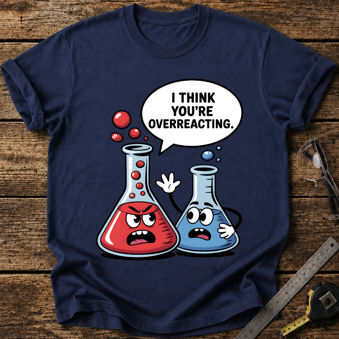 I Think You’re Overreacting T-shirt
