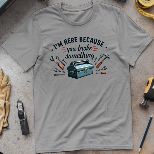 I’m Here Because You Broke Something