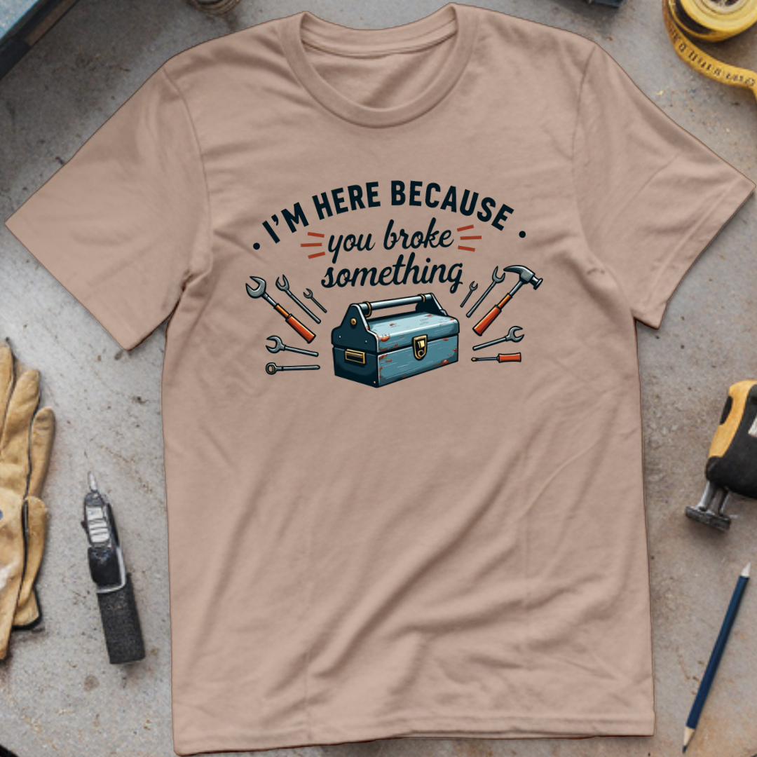 I’m Here Because You Broke Something