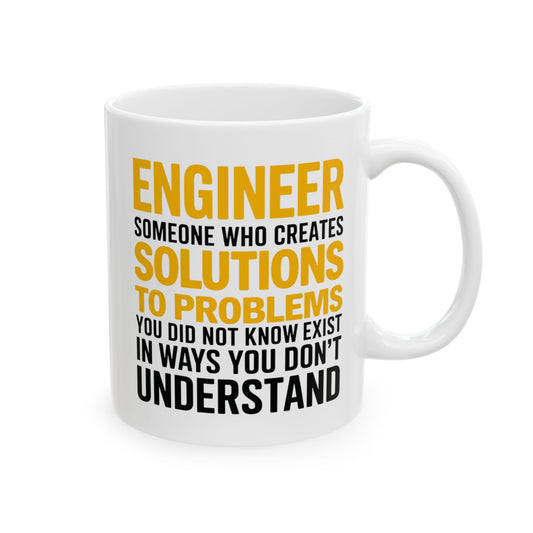 Engineer: Someone Who Creates Solutions to Problems You Didn’t Know Existed in Ways You Don’t Understand