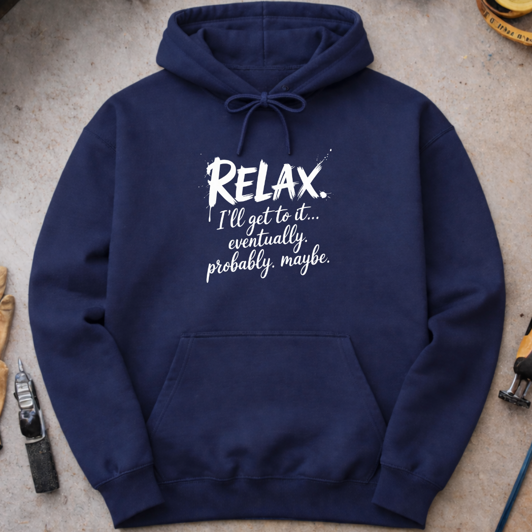 Relax, I’ll Get to It Eventually. Probably. Maybe. Hoodie