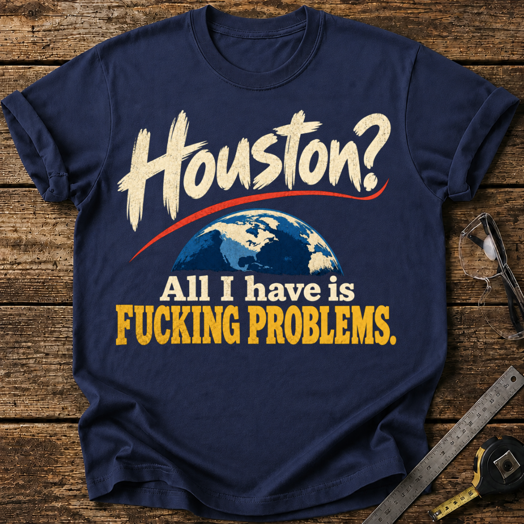 Houston? All I Have Is F*cking Problems T-shirt