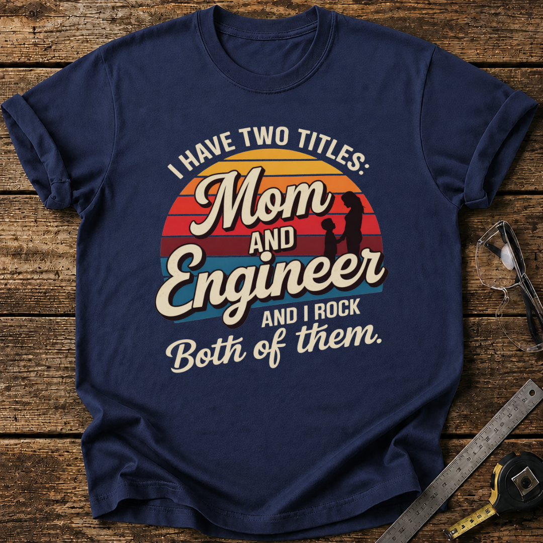 I Have Two Titles: Mom and Engineer T-shirt