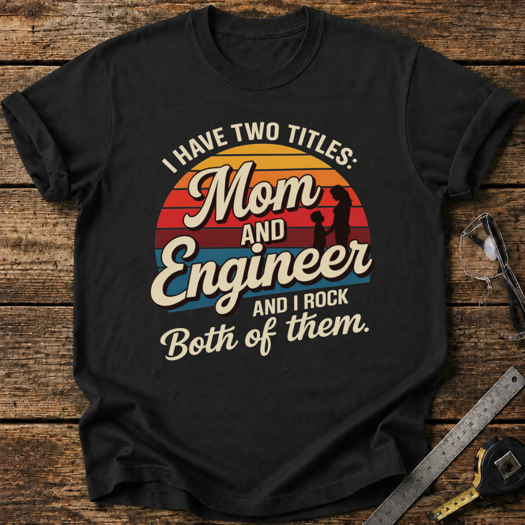 I Have Two Titles: Mom and Engineer T-shirt