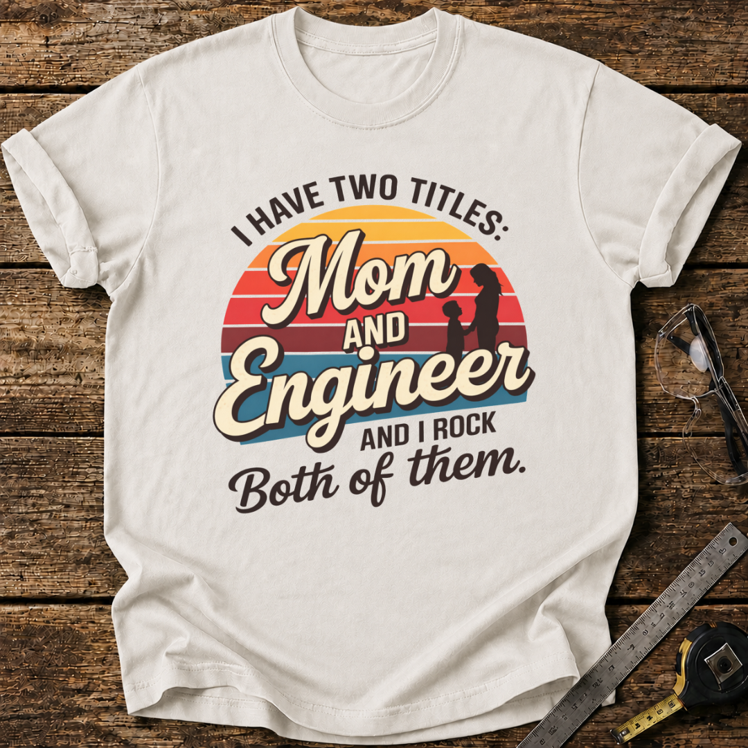 I Have Two Titles: Mom and Engineer T-shirt