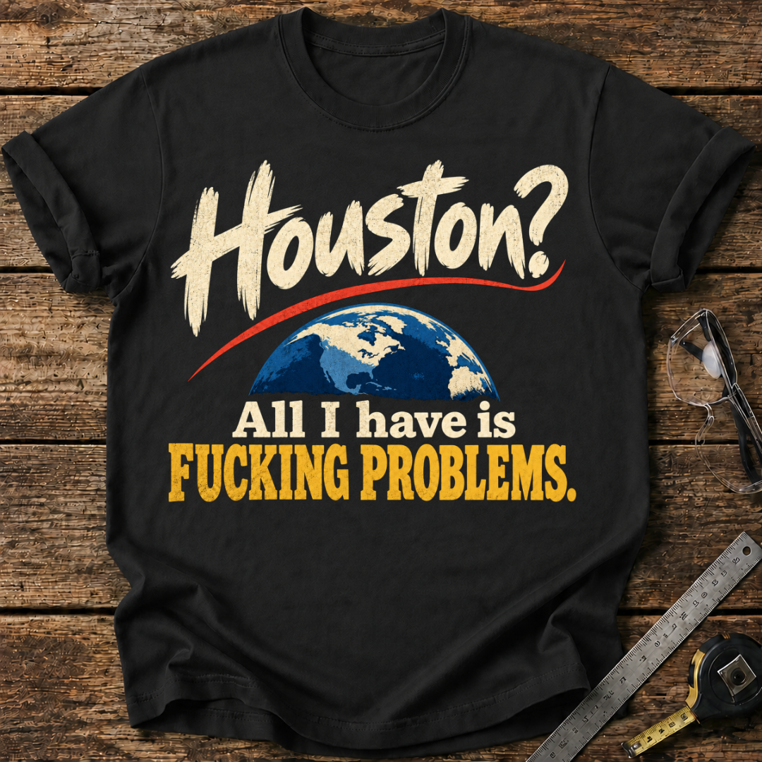 Houston? All I Have Is F*cking Problems T-shirt