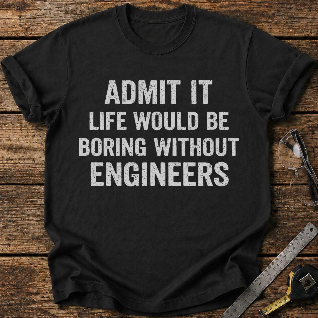 Life Would Be Boring Without Engineers T-shirt