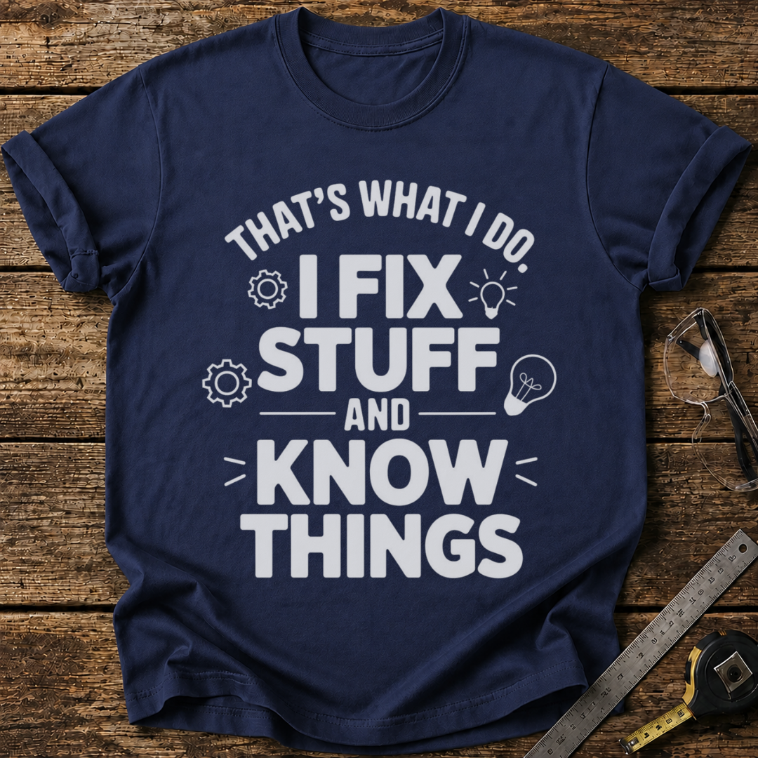 I Fix Stuff and Know Things T-shirt